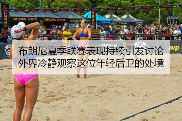 布朗尼夏季联赛表现持续引发讨论 外界冷静观察这位年轻后卫的处境
