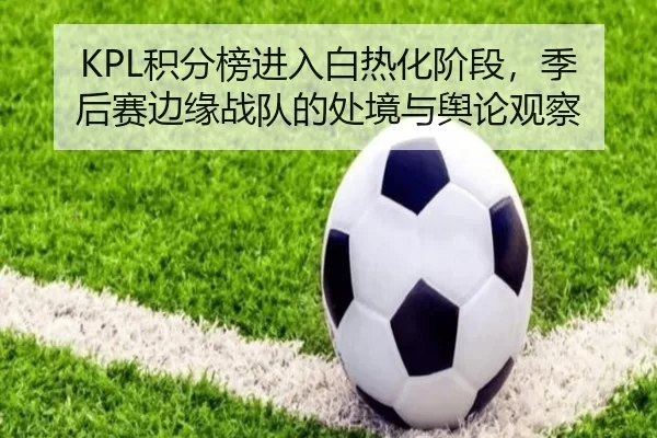 KPL积分榜进入白热化阶段，季后赛边缘战队的处境与舆论观察